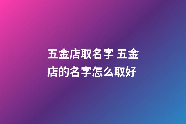 五金店取名字 五金店的名字怎么取好